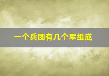 一个兵团有几个军组成