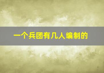 一个兵团有几人编制的