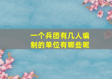 一个兵团有几人编制的单位有哪些呢