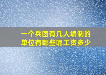 一个兵团有几人编制的单位有哪些呢工资多少