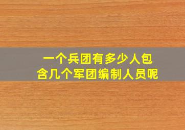 一个兵团有多少人包含几个军团编制人员呢