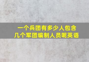 一个兵团有多少人包含几个军团编制人员呢英语