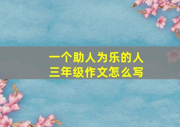 一个助人为乐的人三年级作文怎么写