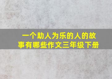 一个助人为乐的人的故事有哪些作文三年级下册