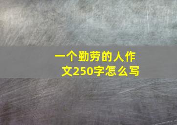 一个勤劳的人作文250字怎么写