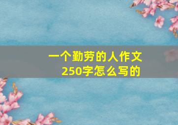 一个勤劳的人作文250字怎么写的