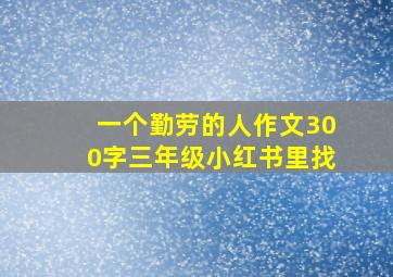 一个勤劳的人作文300字三年级小红书里找