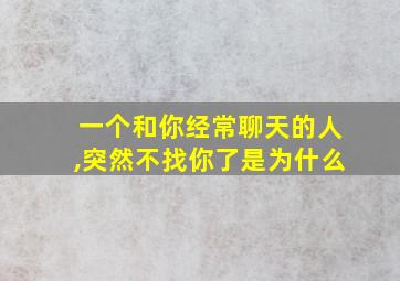 一个和你经常聊天的人,突然不找你了是为什么