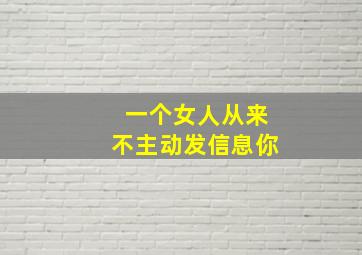 一个女人从来不主动发信息你