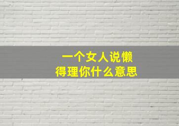 一个女人说懒得理你什么意思