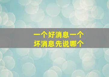 一个好消息一个坏消息先说哪个