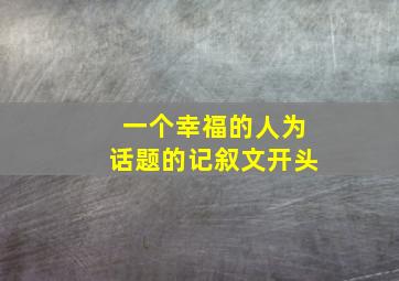 一个幸福的人为话题的记叙文开头