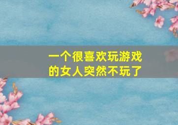 一个很喜欢玩游戏的女人突然不玩了