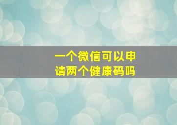 一个微信可以申请两个健康码吗