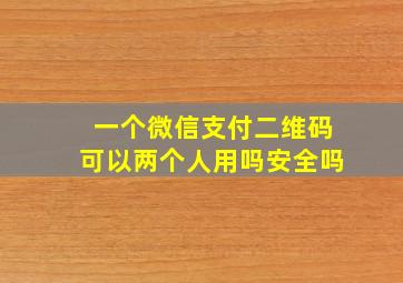 一个微信支付二维码可以两个人用吗安全吗