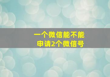 一个微信能不能申请2个微信号