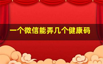 一个微信能弄几个健康码