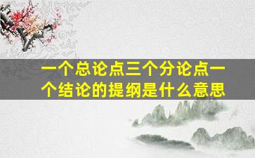 一个总论点三个分论点一个结论的提纲是什么意思