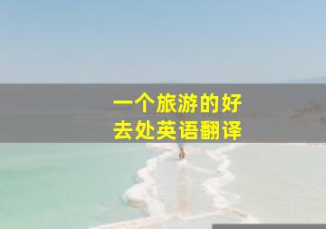 一个旅游的好去处英语翻译