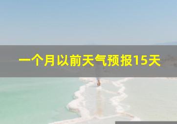 一个月以前天气预报15天