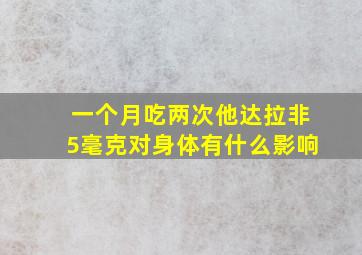 一个月吃两次他达拉非5毫克对身体有什么影响