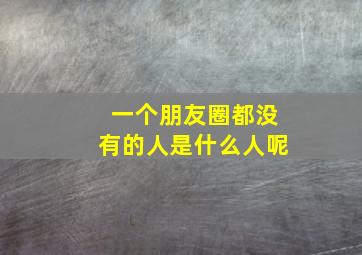 一个朋友圈都没有的人是什么人呢