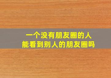 一个没有朋友圈的人能看到别人的朋友圈吗