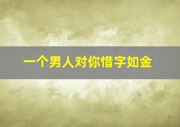 一个男人对你惜字如金