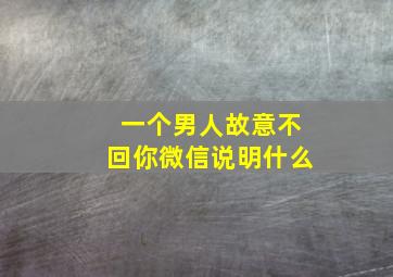 一个男人故意不回你微信说明什么