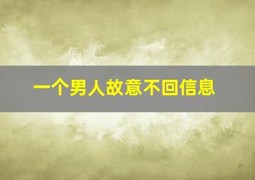 一个男人故意不回信息