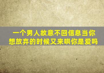 一个男人故意不回信息当你想放弃的时候又来哄你是爱吗