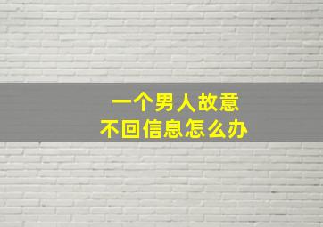 一个男人故意不回信息怎么办