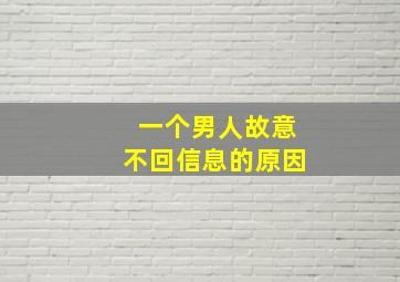 一个男人故意不回信息的原因