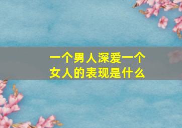 一个男人深爱一个女人的表现是什么