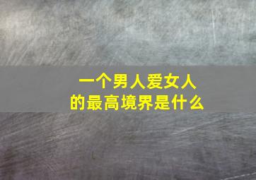 一个男人爱女人的最高境界是什么