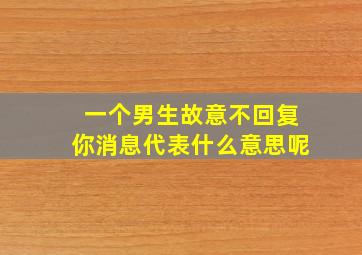 一个男生故意不回复你消息代表什么意思呢