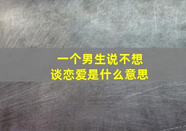 一个男生说不想谈恋爱是什么意思