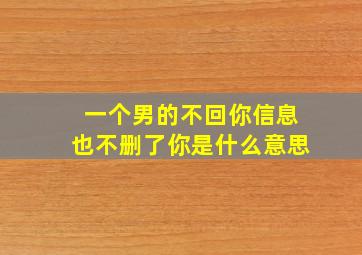 一个男的不回你信息也不删了你是什么意思