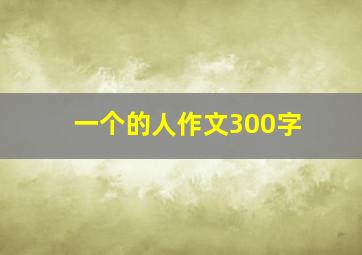 一个的人作文300字