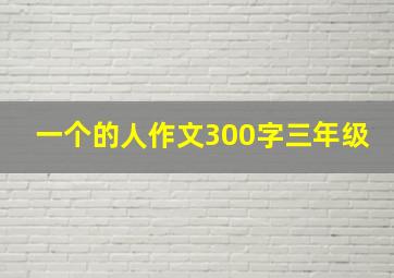 一个的人作文300字三年级