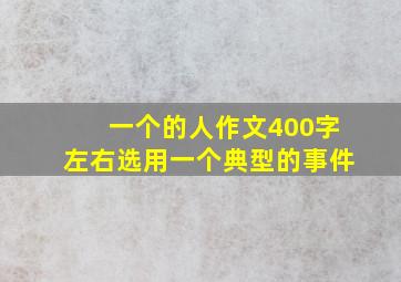 一个的人作文400字左右选用一个典型的事件