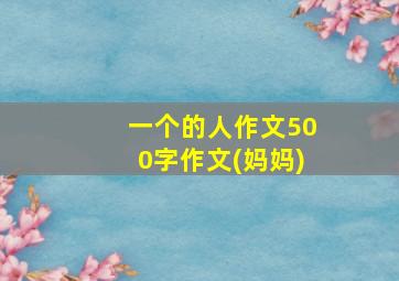 一个的人作文500字作文(妈妈)