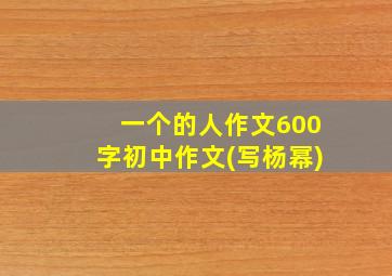 一个的人作文600字初中作文(写杨幂)