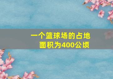 一个篮球场的占地面积为400公顷