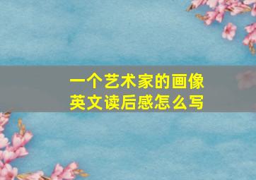 一个艺术家的画像英文读后感怎么写