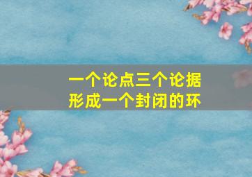 一个论点三个论据形成一个封闭的环