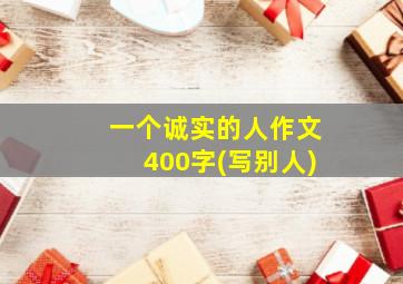 一个诚实的人作文400字(写别人)