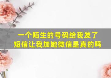 一个陌生的号码给我发了短信让我加她微信是真的吗