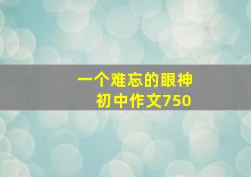 一个难忘的眼神初中作文750