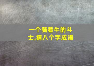 一个骑着牛的斗士,猜八个字成语